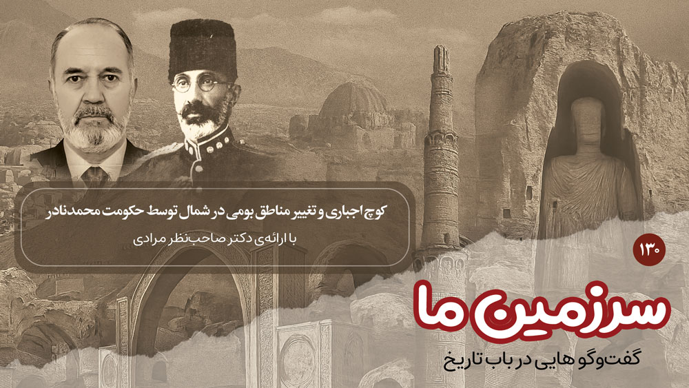 سرزمین ما: کوچ اجباری و تغییر مناطق بومی در شمال توسط حکومت محمدنادر | بخش صدو سی ام