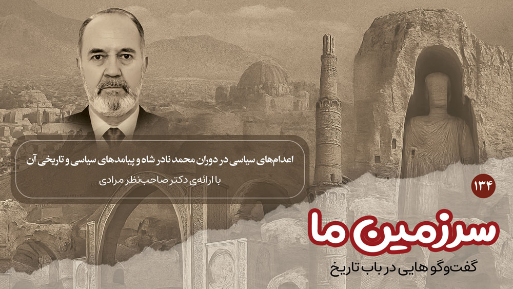 سرزمین ما: اعدامهای سیاسی در دوران محمد نادر شاه و پیامدهای سیاسی و تاریخی آن | بخش صدو سی و چهارم