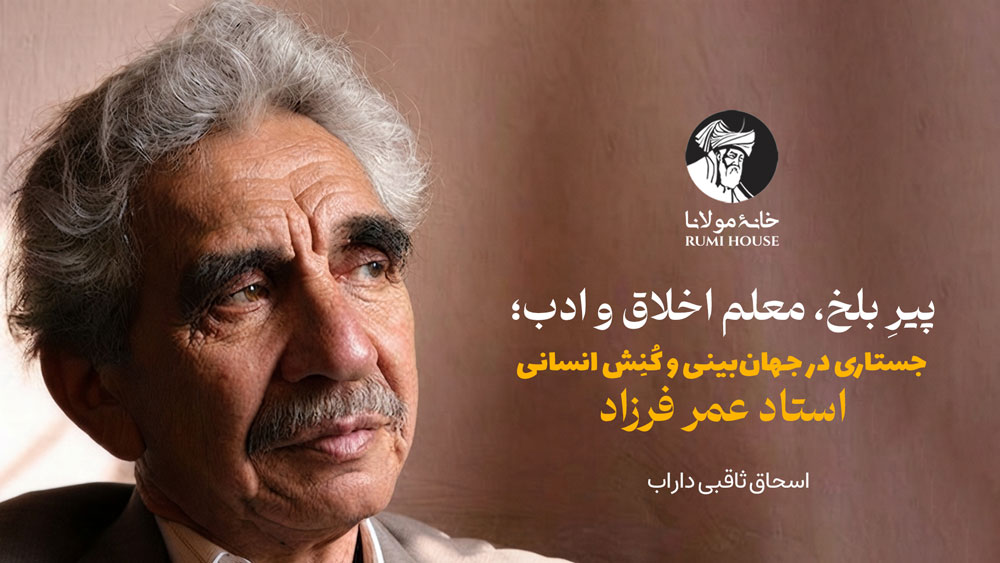 پیرِ بلخ، معلم اخلاق و ادب؛ جستاری در جهان‌بینی و کُنِش انسانی استاد عمر فرزاد